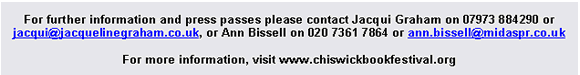 Text Box: For further information and press passes please contact Jacqui Graham on 07973 884290 or jacqui@jacquelinegraham.co.uk, or Ann Bissell on 020 7361 7864 or ann.bissell@midaspr.co.uk For more information, visit www.chiswickbookfestival.org